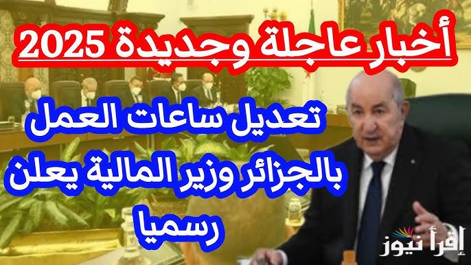 رسميا .. تعديل تطبيق زيادة ساعات العمل في الجزائر 2025 بقرار حكومي| المواعيد الجديدة