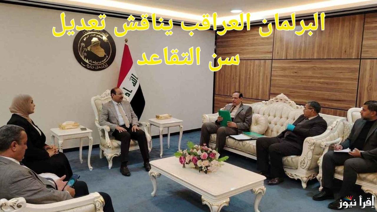 البرلمان العراقي يناقش اليوم قرار زيــادة سن التقاعد بالعراق من 60 ل63 لهذا العام 2025 تعرف على حقيقة الأمر