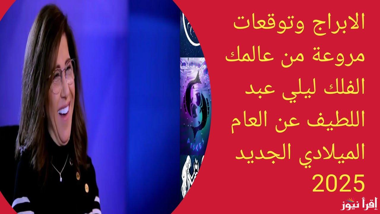 “3 أبراج ستصبح مليونيرة” توقعات ليلي عبد اللطيف للأبراج 2025 الجديدة