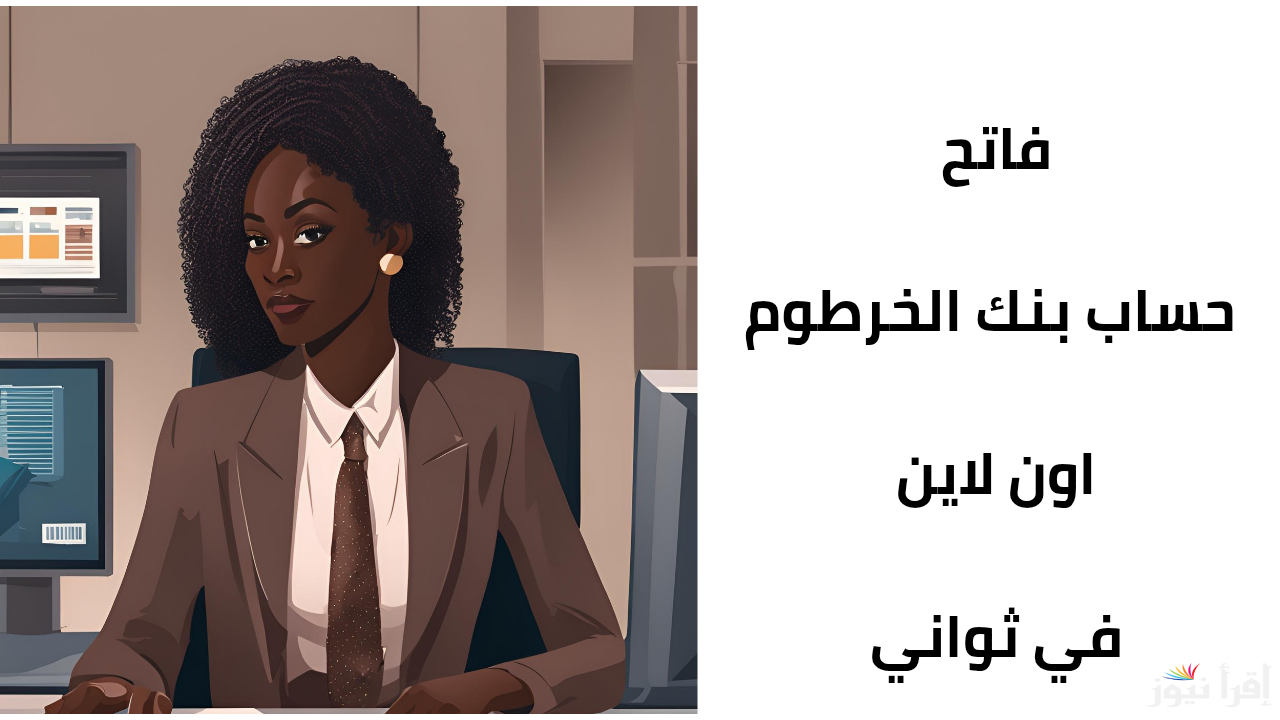 أون لاين.. فتح حساب في بنك الخرطوم بالرقم الوطني 2025 داخل وخارج السودان