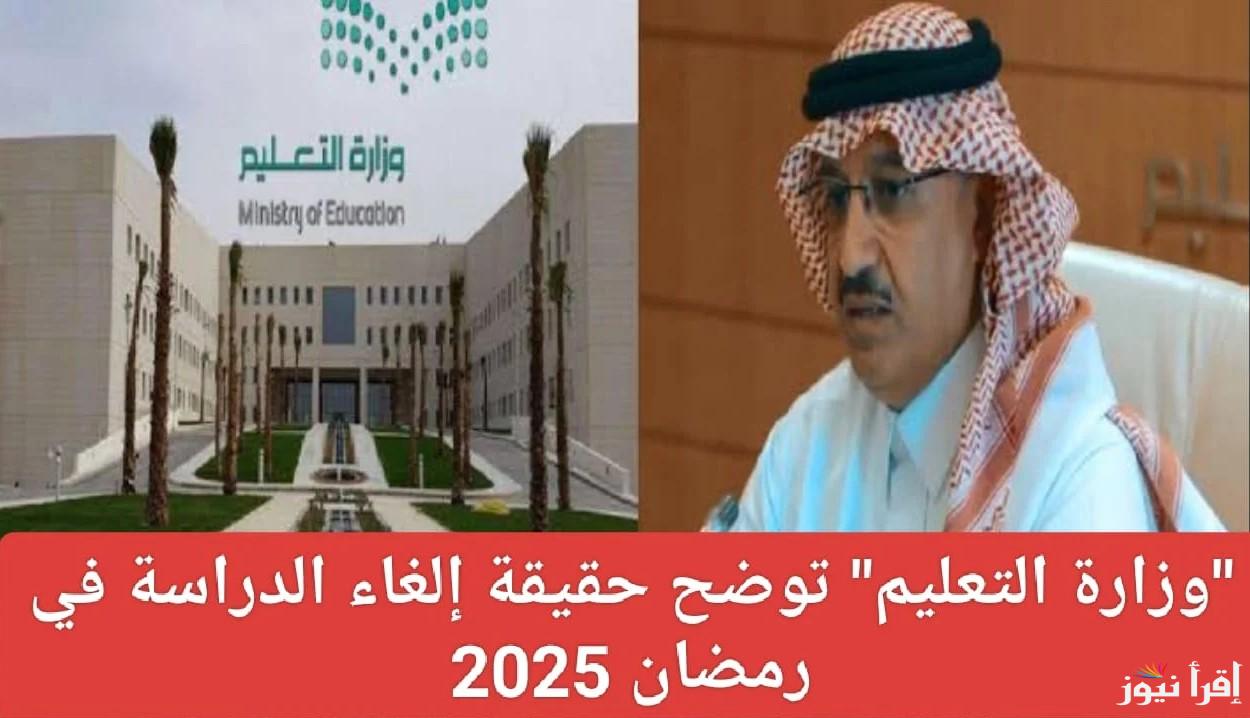 وزارة التعليم تُوضح .. حقيقة إلغاء الدراسة في رمضان 2025 بالسعودية | ضوابط العملية التعلمية في الشهر الكريم