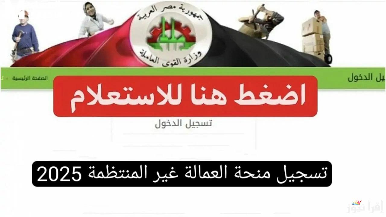8 خطوات تسجيل منحة العمالة الغير منتظمة 2025 وموعد صرفه والشروط المطلوبة في المتقدم