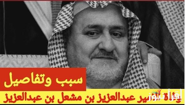 حزن شديد .. سبب وفاة الأمير عبدالعزيز بن مشعل بن عبدالعزيز آل سعود وموعد تشييع الجنازة