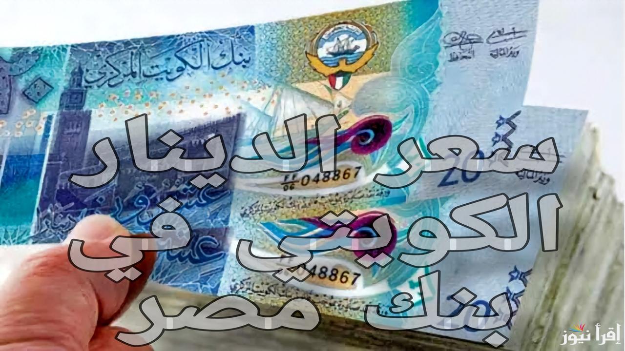 سعر الدينار الكويتي في بنك مصر اليوم السبت 4 يناير 2025 وجميع البنوك المصرية