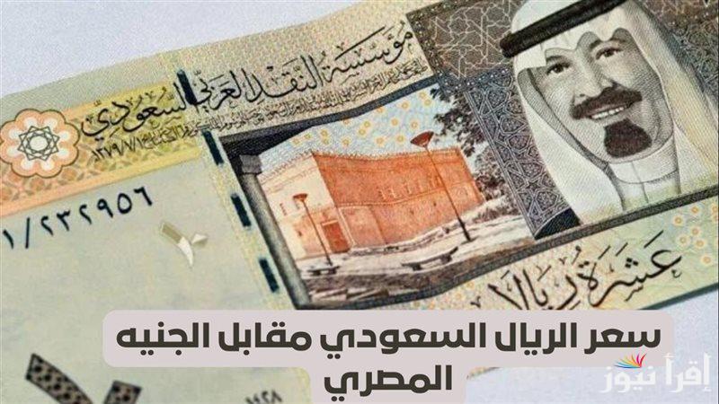 الريال وصل كام ؟.. سعر الريال السعودي في السوق السوداء مقابل الجنية المصري اليوم الاحد 19 يناير 2025 وبالبنوك