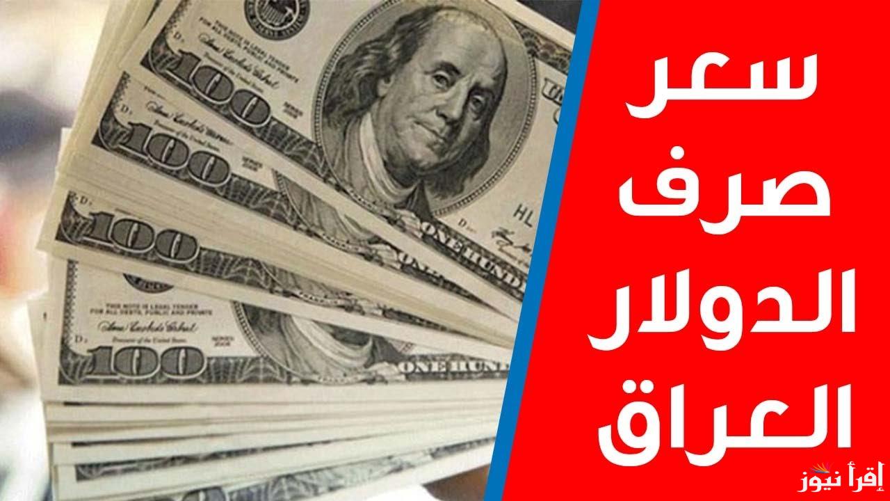 سعر صرف الدولار مقابل الدينار العراقي اليوم في بغداد ومختلف المحافظات العراقية