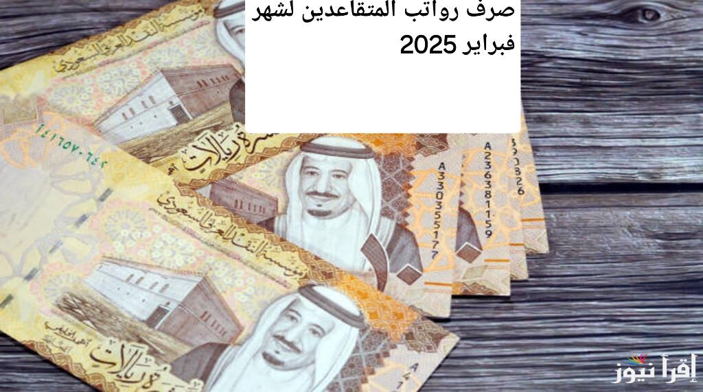موعد صرف رواتب المتقاعدين لشهر فبراير 2025.. بشرى سارة ودليل شامل مع كل التفاصيل