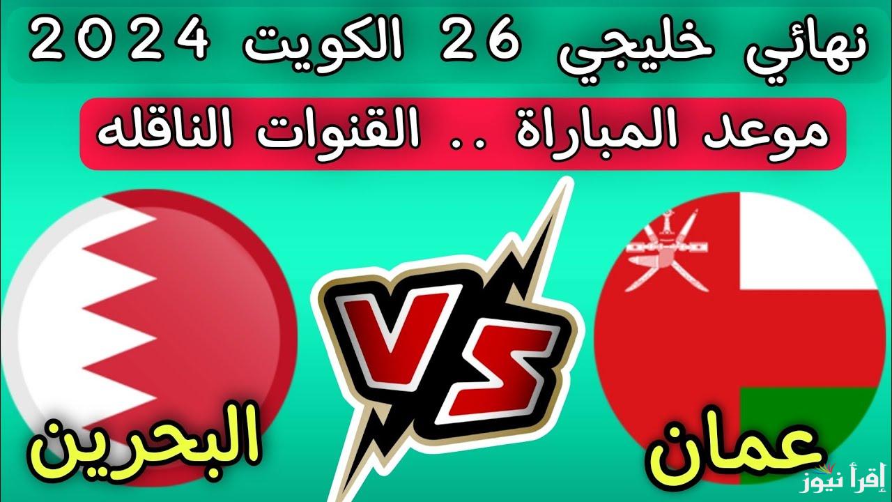 موعد مباراة عمان والبحرين نهائي كاس الخليج .. القنوات الناقلة وتشكيل الفريقين ومعلق اللقاء