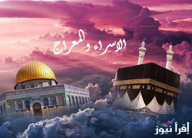 استعد لقيامها والاحتفال بها.. متى تكون ليلة الإسراء والمعراج 2025؟ والأدعية المستحبة فيها