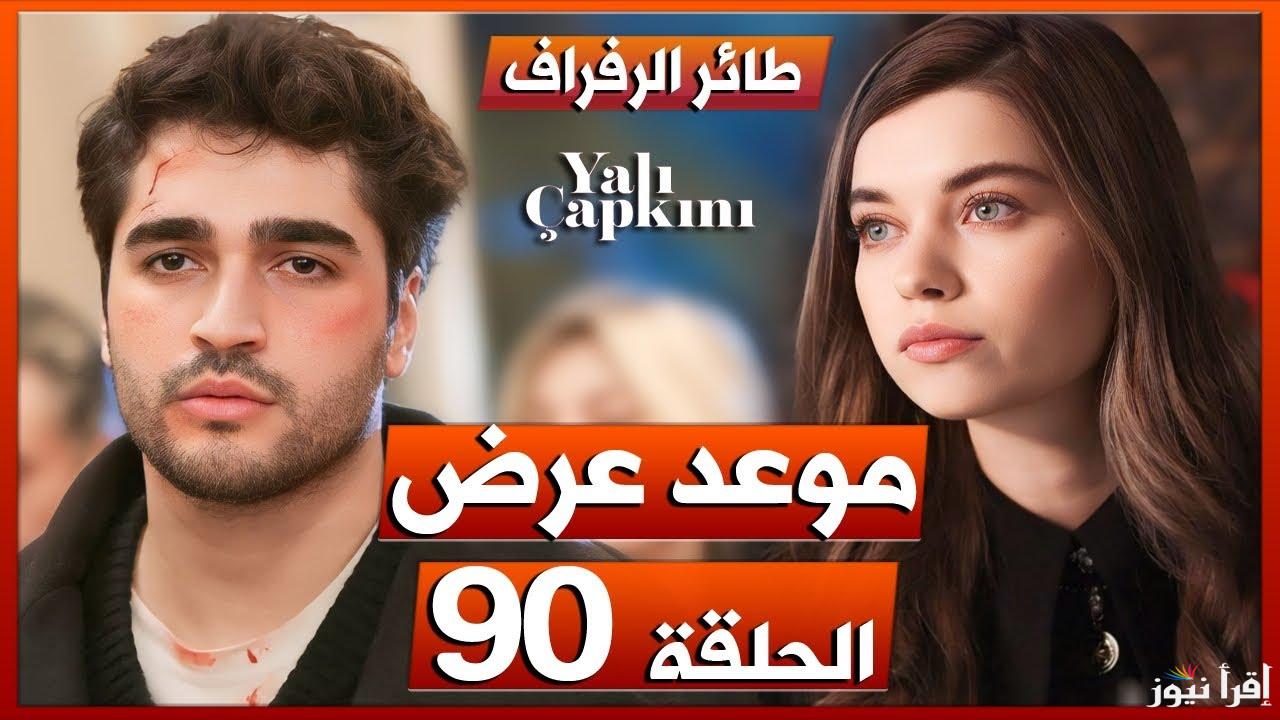 ” Yalı Çapkını” مسلسل طائر الرفراف الحلقة 90 موعد عرضها والقنوات الناقلة له بأعلى جودة