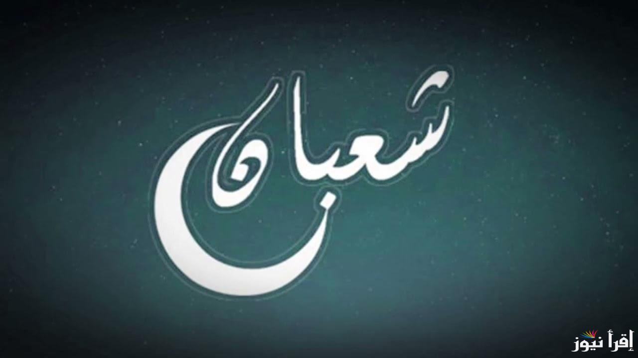“بداية شهر البركات” موعد اول شعبان 2025 وفقا لدار الإفتاء والادعية المستحبة