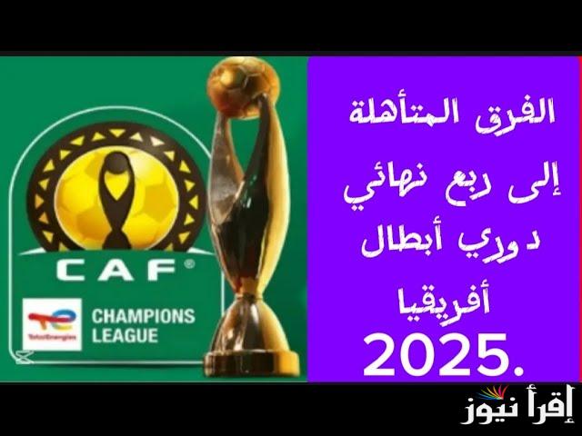 الان.. موعد قرعة ربع نهائي دوري ابطال افريقيا 2025 والفرق المتأهلة للمباراة | بحضور الأهلي المصري وبيرميدز