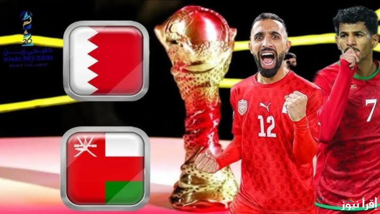 نهائي خليجي زين .. موعد مباراة عمان والبحرين اليوم والقنوات الناقلة ليلة تاريخية لا تنسى