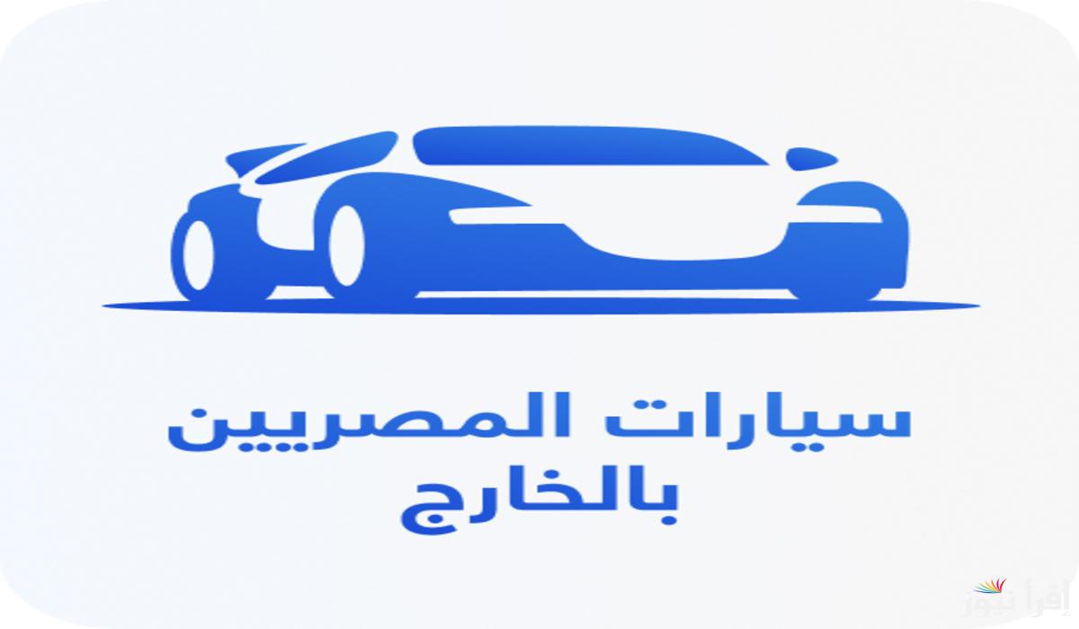 مبادرة سيارات المصريين بالخارج .. دعم حكومي لتعزيز ارتباط المصريين بالخارج بوطنهم