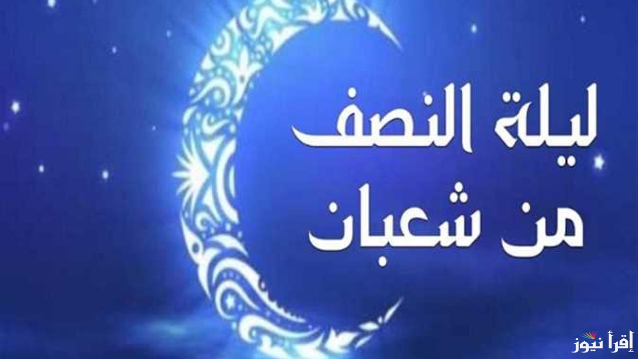 أعمال تهذب النفس وتغفر الذنوب.. فضل ليلة النصف من شعبان والأعمال المستحبة