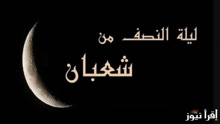اجمل دعاء ليلة النصف من شعبان 2025 لطلب الرحمة والمغفرة اليوم الجمعة 14/2/2025