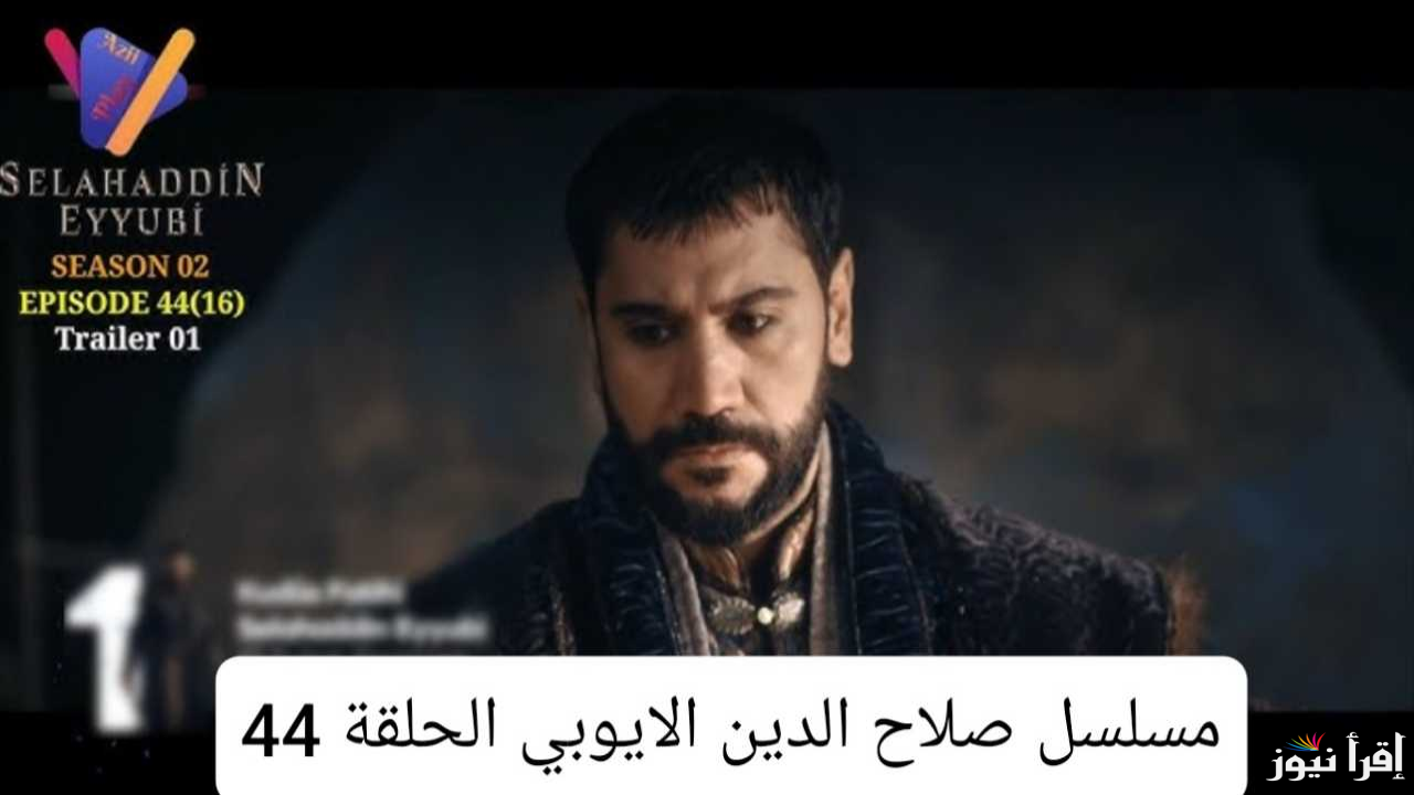 الحلقة 44 من مسلسل صلاح الدين الايوبي الجزء الثاني موعد عرض الحلقة الجديدة عبر تردد قناة الفجر الجزائرية