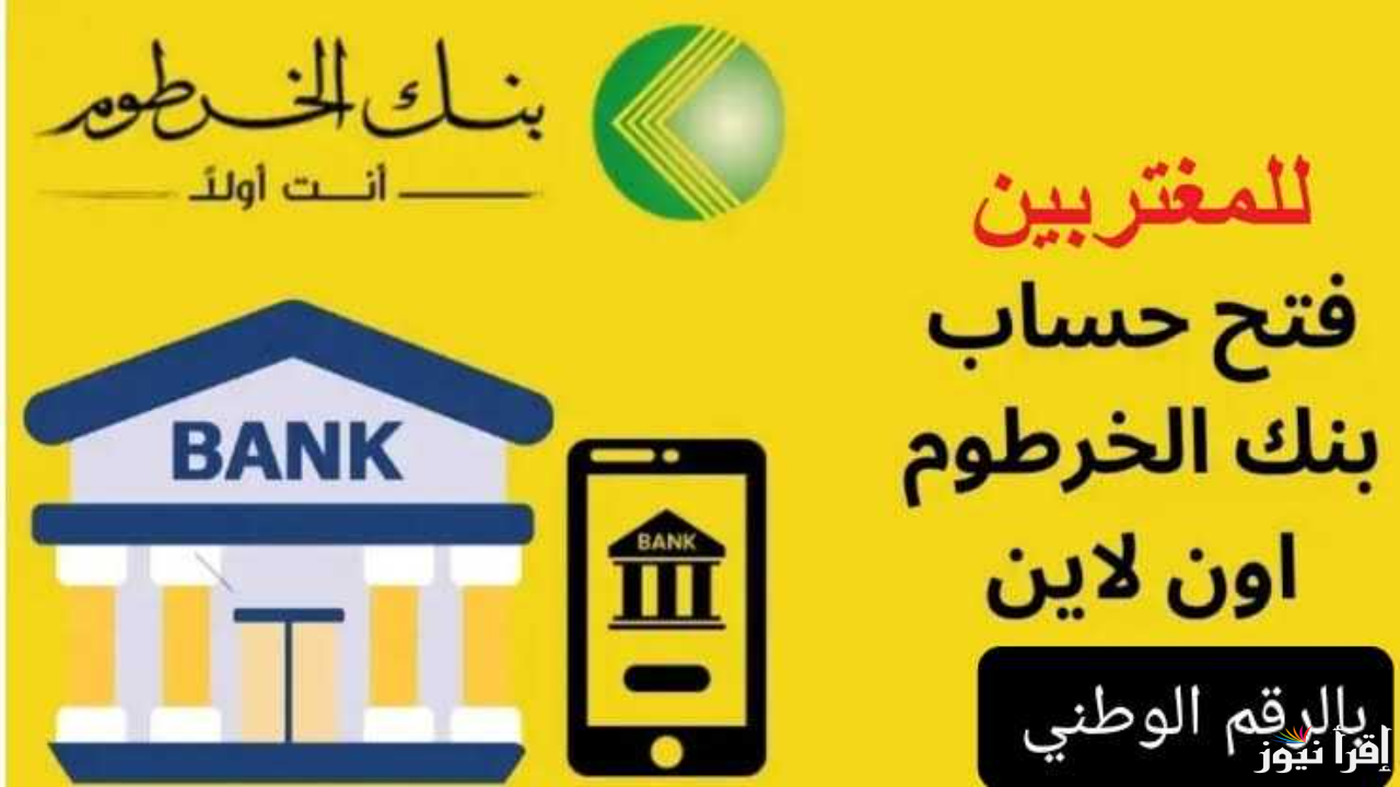 تم تفعيل حساب بنكك .. طريقة فتح حساب بنك الخرطوم اون لاين بدون زيارة الفرع 2025 بالرقم الوطني