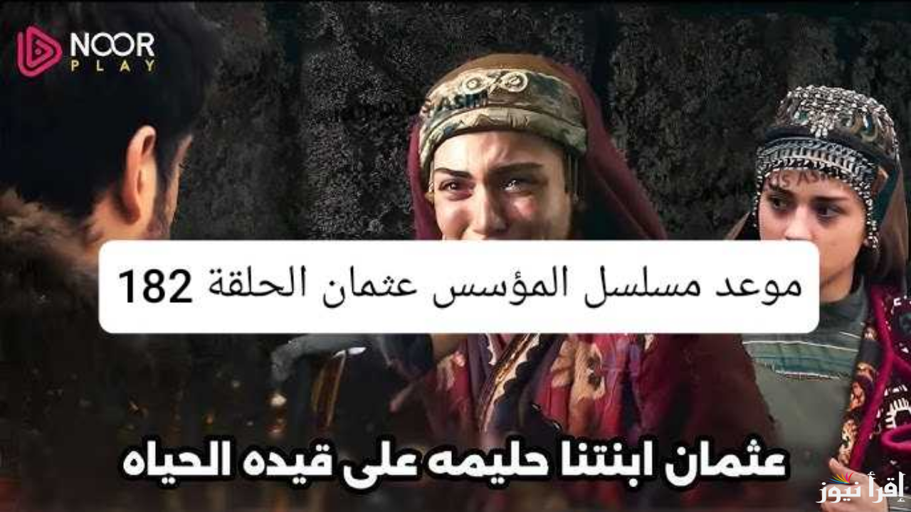 “موعد العرض” مسلسل المؤسس عثمان الحلقة 182 عبر كل ترددات القنوات الناقله الحلقات الجديدة