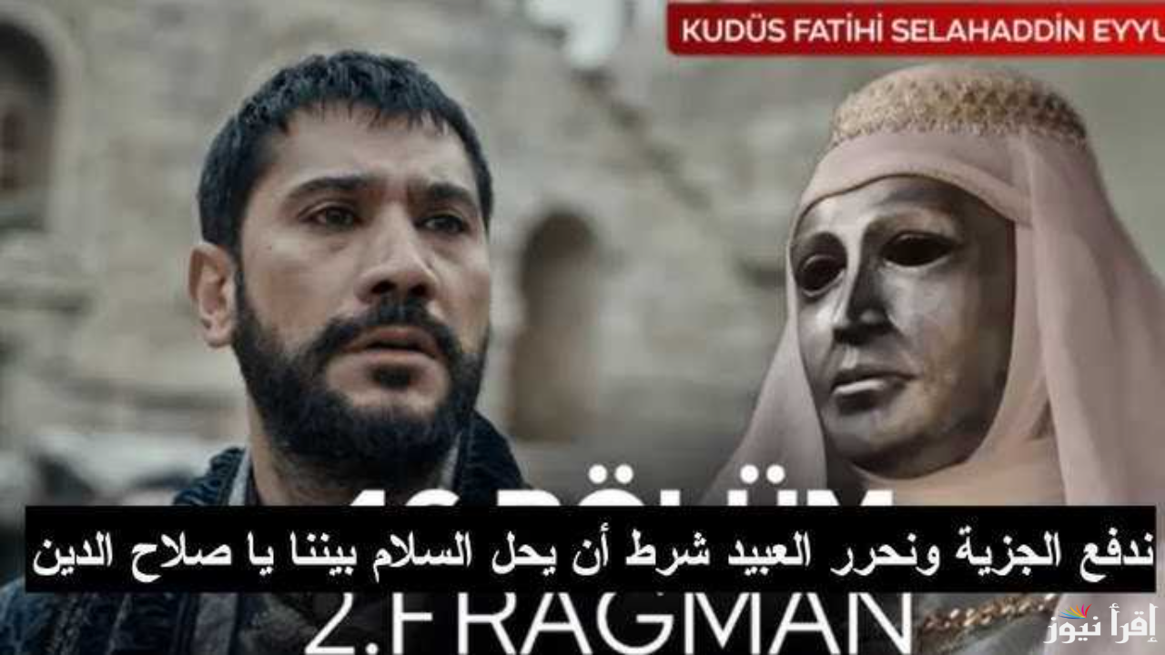 الان موعد إذاعة الحلقة 46 من مسلسل صلاح الدين الايوبي وترددت القنوات العارضة لها
