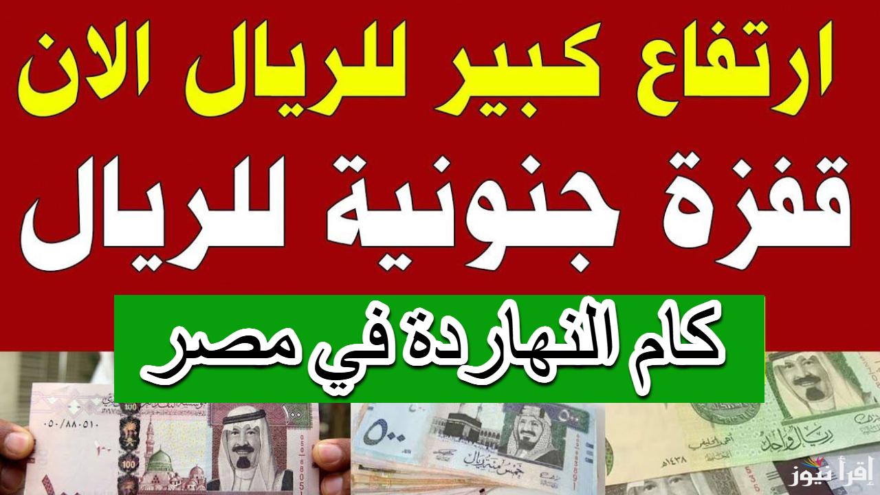 بكام النهاردة.. سعر الريال السعودي اليوم الجمعة 28 فبراير 2025 في البنوك المصرية