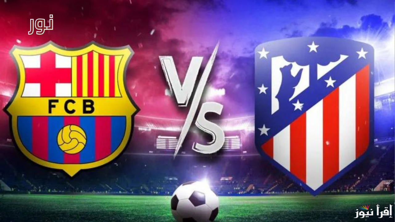 معلق مباراة برشلونة وأتلتيكو مدريد قمة نارية في كأس ملك إسبانيا 2025 التشكيل والقنوات الناقلة