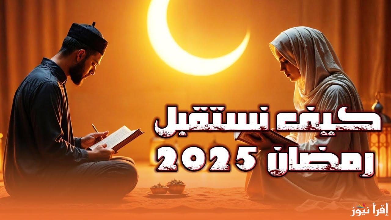أفضل ادعية استقبال شهر رمضان 2025-1446 “اللهم اجعل لنا في رمضان بداية لكل خير، ونهاية لكل هم وغم”