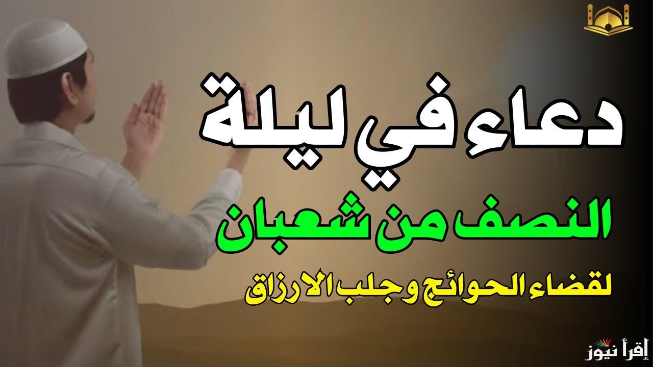 “أدعية لا تُرد” أفضل دعاء ليلة النصف من شعبان لجلب الرزق والفرج .. رددها مع الإفطار بعد أذان المغرب