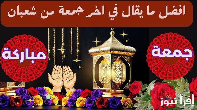 “أجمل ما يقال” ادعية الجمعة الأخيرة من شعبان 2025-1446 مكتوبة