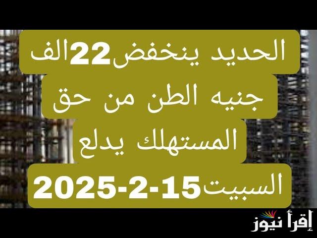 لو ناوي بُنا استغل الفرصة.. استقرار سعر طن الحديد والاسمنت اليوم السبت 15/2/2025 حسب ما أعلنت بوابة الأسعار المحلية