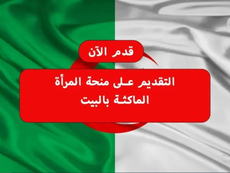 متاح من هنا .. التسجيل في منحة المرأة الماكثة في البيت بالجزائر 2025 anem.dz وأبرز الشروط المطلوبة