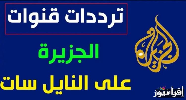 تردد قناة الجزيرة الاخبارية 2025 Al Jazeera علي الأقمار الصناعية المختلفة || تابع أخر التقارير والاحداث السياسية