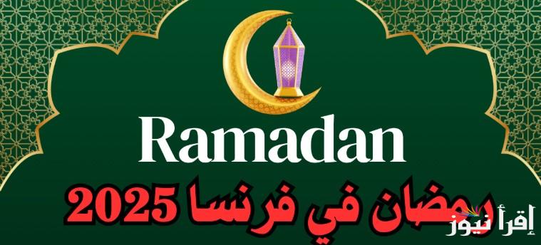 فلكياً .. إمساكية شهر رمضان 2025 في فرنسا وأفضل الادعية المستحبة لتنال الأجر العظيم