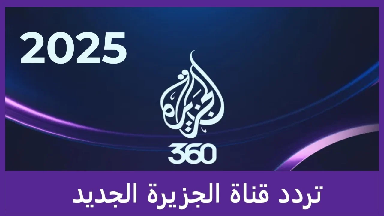 تردد قناة الجزيرة الاخبارية 2025 Al Jazeera علي قمر نايل وعرب سات وتابع اخر الاخبار العالمية