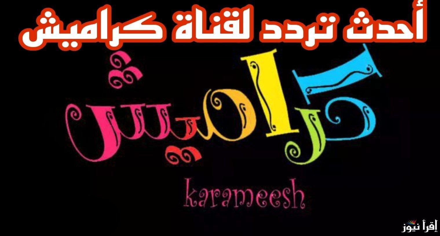 حمل أشهر قنوات الأطفال .. تردد قناة كراميش الجديد 2025 karameesh TV علي نايل سات وعرب سات بجودة مثالية للصوت والصورة