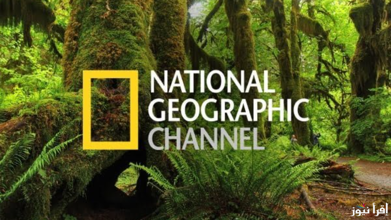 استقبلها الآن.. تردد قناة ناشيونال جيوغرافيك الجديد 2025 National Geographic TV علي نايل سات وعرب سات