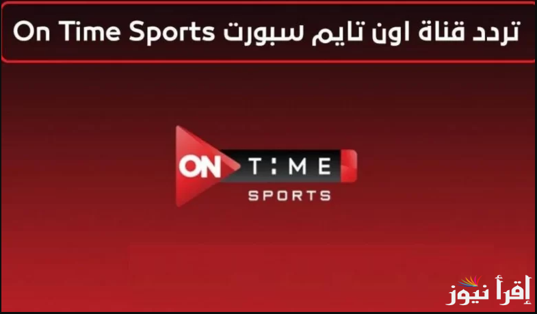 تردد قنوات أون تايم سبورتس المفتوحة 2025 الناقلة لمباريات الأهلي في كاس العالم للأندية علي القمر الصناعي نايل وعرب سات