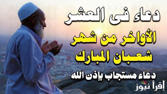 “مستجابة ومكتوبة” دعاء العشر الأواخر من شهر شعبان وموعد أول يوم رمضان 2025