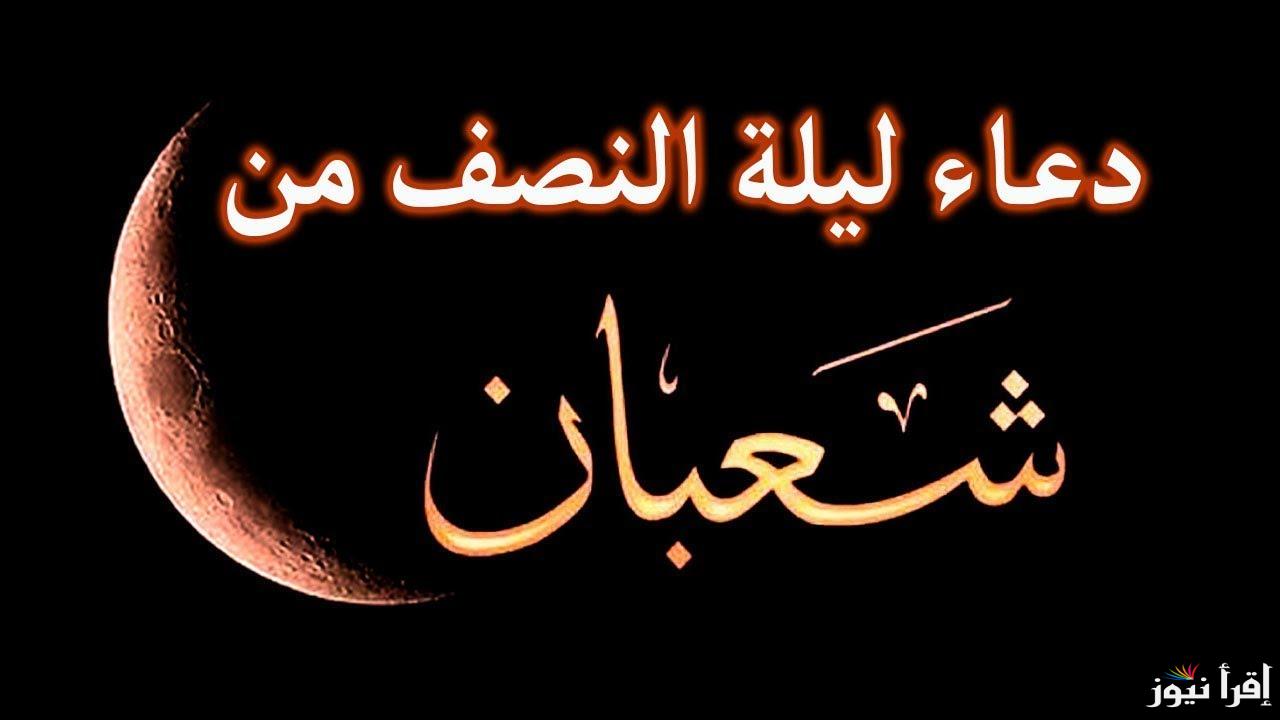 أفضل الأدعية المكتوبة .. دعاء ليلة النصف من شعبان 2025-1446 | اللهم اجعلنا من أهل المغفرة