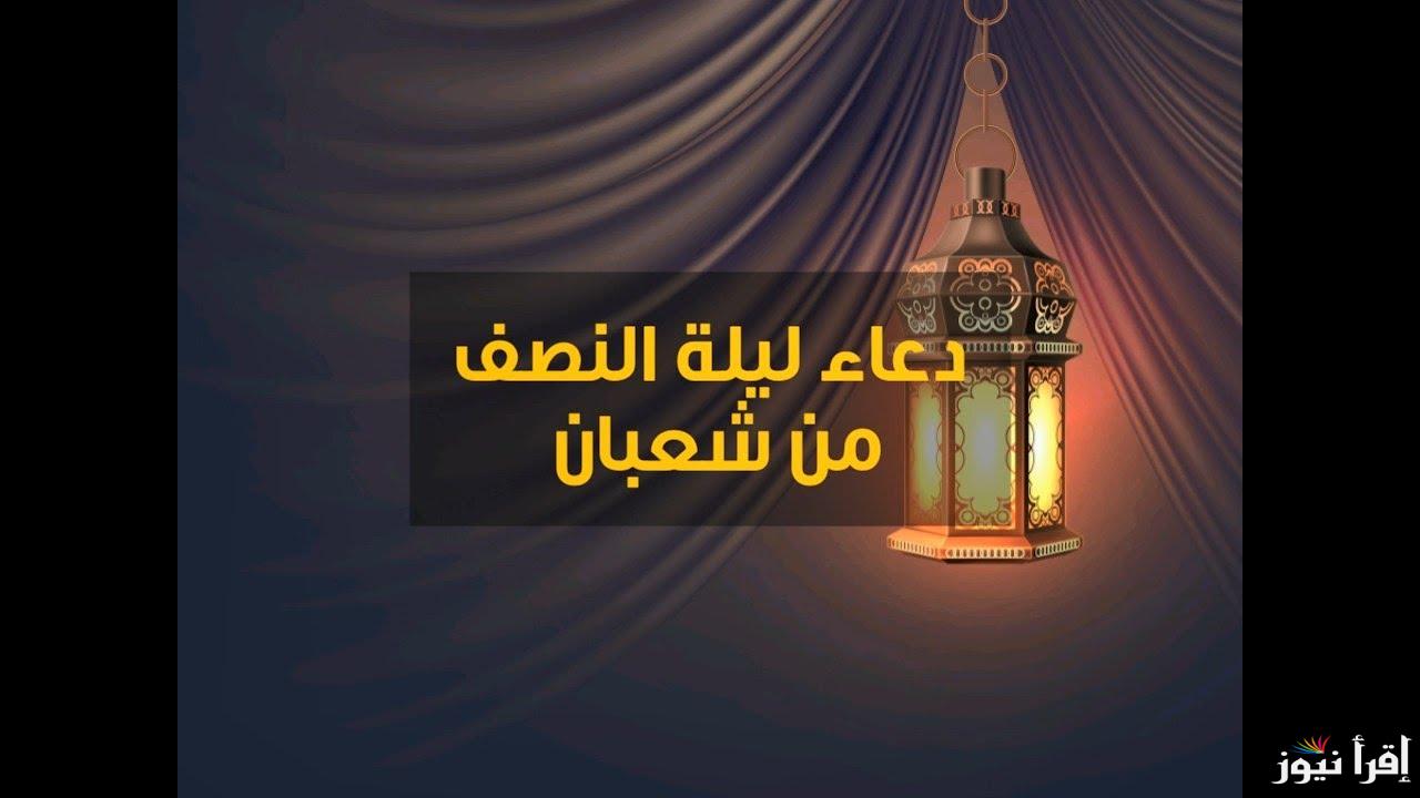 دعاء ليلة النصف من شعبان 1446-2025 وموعد صيام الأيام البيض “اللَّهُمَّ إِني أعُوذُ بِكَ مِنْ شَرّ ما عَمِلْتُ وَمِنْ شَرّ مَا لَمْ أعْمَلْ”