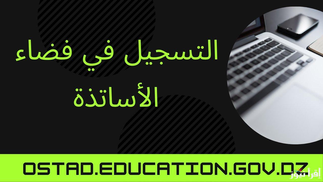 “سجل الان” رابط دخول فضاء الأساتذة لتحميل الوثائق والشهادات 2025 عبر الموقع الإلكتروني الرسمى ostad.education.gov.dz