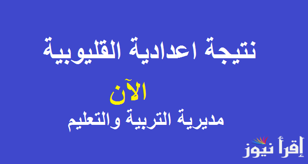 natigatk الآن برقم الجلوس .. رابط نتيجة الشهادة الإعدادية محافظة القليوبية 2025 بالاسم ورقم الجلوس