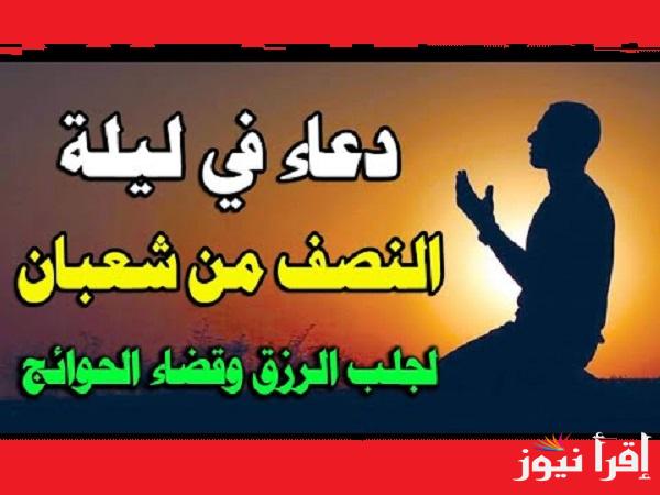 ردد في “ليلة الشفاعة” دعاء ليله النصف من شعبان مكتوب من القرآن والسنة النبوية لزيادة الرزق والسعادة في الدنيا والآخرة