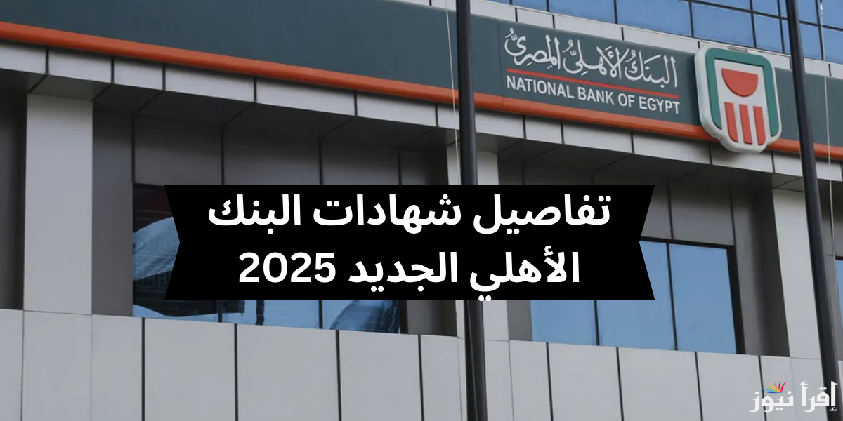 أستثمر فلوسك في المكان الصح .. شهادات البنك الجديدة الأهلي 2025 باعلي عائد تصل الي 30%