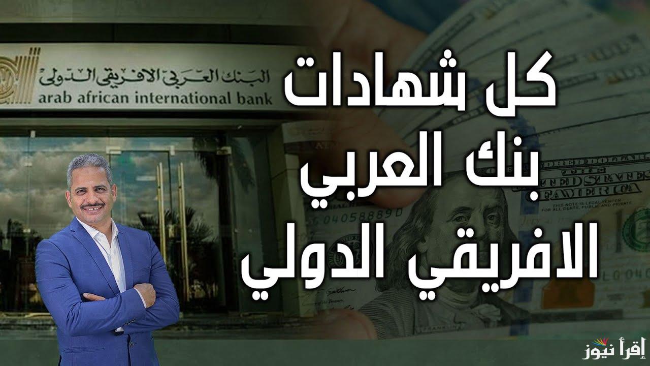“مش هتلاحق على الفوائد” شهادات البنك العربي الافريقي الجديدة 2025 المحلية والدولارية المتاحة فى جميع الفروع