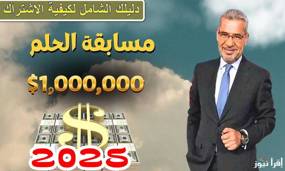 “اربح المليوووون” طريقة الاشتراك في مسابقة الحلم 2025 وأبرز الشروط المطلوبة