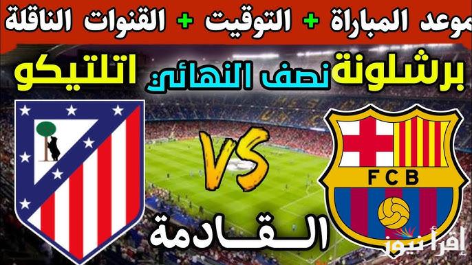 القنوات الناقلة لمباراة برشلونة واتلتيكو مدريد اليوم في كأس ملك أسبانيا وموعد انطلاق المباراة