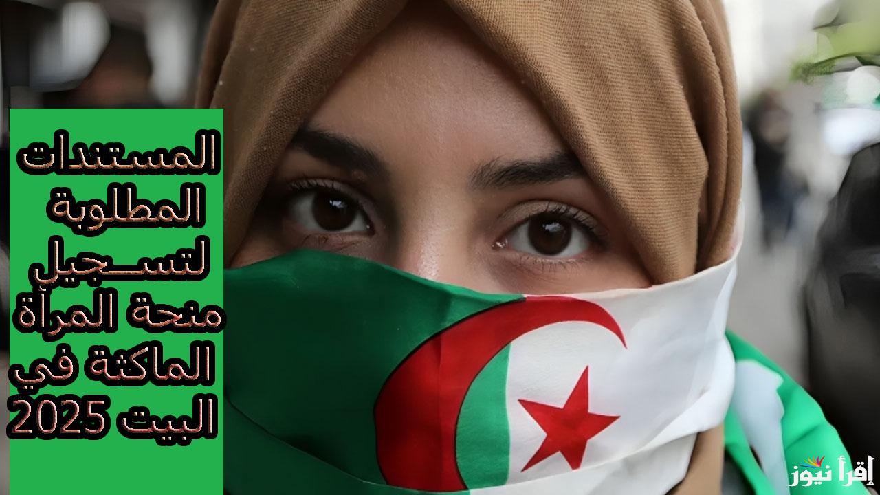 “anem.dz”كافة المستندات المطلوبة لتسجيل منحة المرأة الماكثة في البيت 2025 رابط وخطوات التقديم الوكالة الوطنية للتشغيل