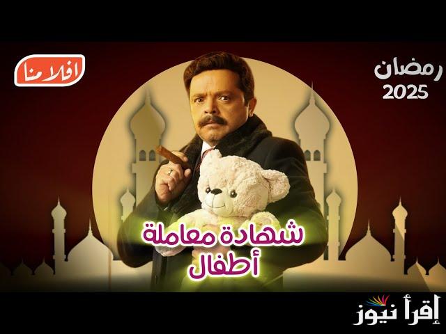 مواعيد عرض مسلسل شهادة معاملة أطفال في رمضان 2025 والقنوات الناقلة