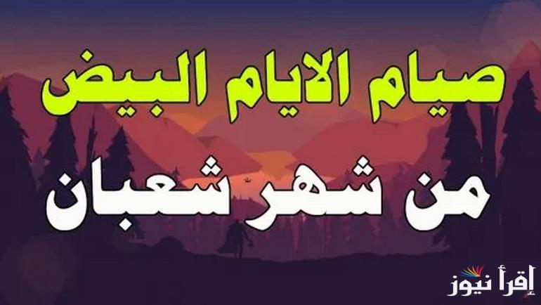 موعد صيام الايام البيض لشهر شعبان 2025-1446 وفقا لدار الإفتاء المصرية… وما فضل صيامهم؟